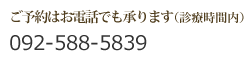 ご予約はお電話でも承ります　?092-588-5839